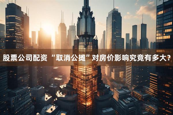 股票公司配资 “取消公摊”对房价影响究竟有多大？