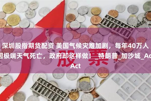 深圳股指期货配资 美国气候灾难加剧，每年40万人因极端天气死亡，政府却这样做！_特朗普_加沙城_Act