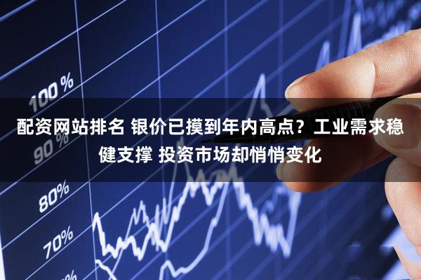 配资网站排名 银价已摸到年内高点？工业需求稳健支撑 投资市场却悄悄变化