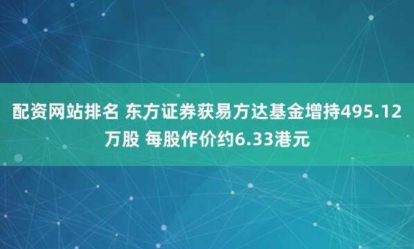 配资网站排名 东方证券获易方达基金增持495.12万股 每股作价约6.33港元