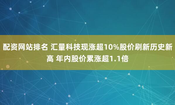 配资网站排名 汇量科技现涨超10%股价刷新历史新高 年内股价累涨超1.1倍