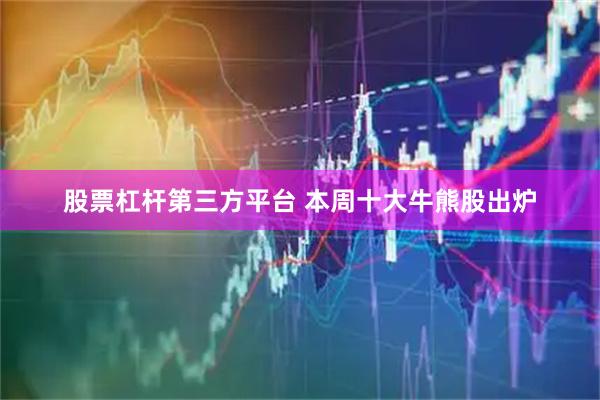 股票杠杆第三方平台 本周十大牛熊股出炉