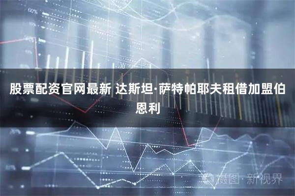 股票配资官网最新 达斯坦·萨特帕耶夫租借加盟伯恩利