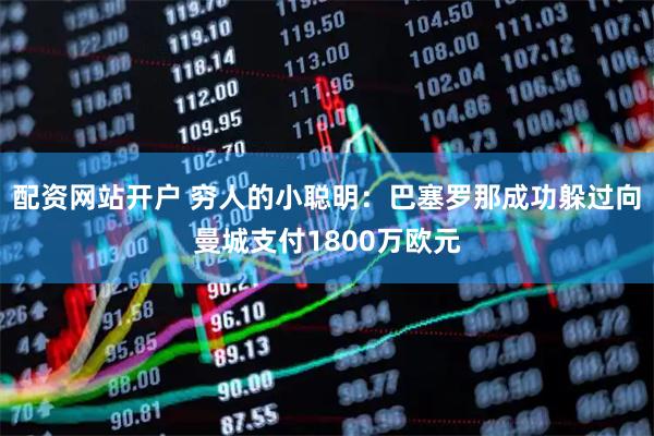 配资网站开户 穷人的小聪明：巴塞罗那成功躲过向曼城支付1800万欧元