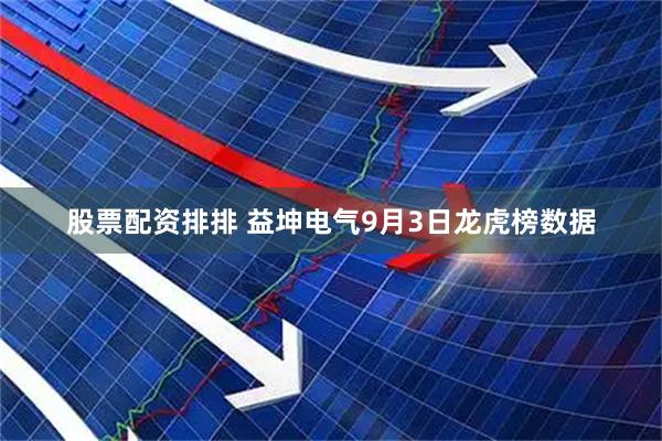 股票配资排排 益坤电气9月3日龙虎榜数据