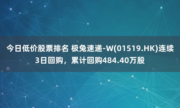今日低价股票排名 极兔速递-W(01519.HK)连续3日回购，累计回购484.40万股