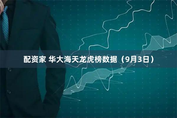 配资家 华大海天龙虎榜数据（9月3日）