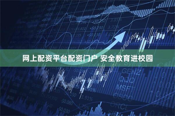 网上配资平台配资门户 安全教育进校园