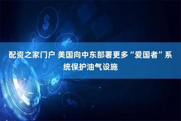 配资之家门户 美国向中东部署更多“爱国者”系统保护油气设施